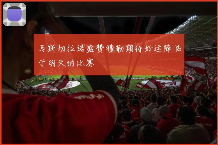 马斯切拉诺盛赞穆勒期待好运降临于明天的比赛