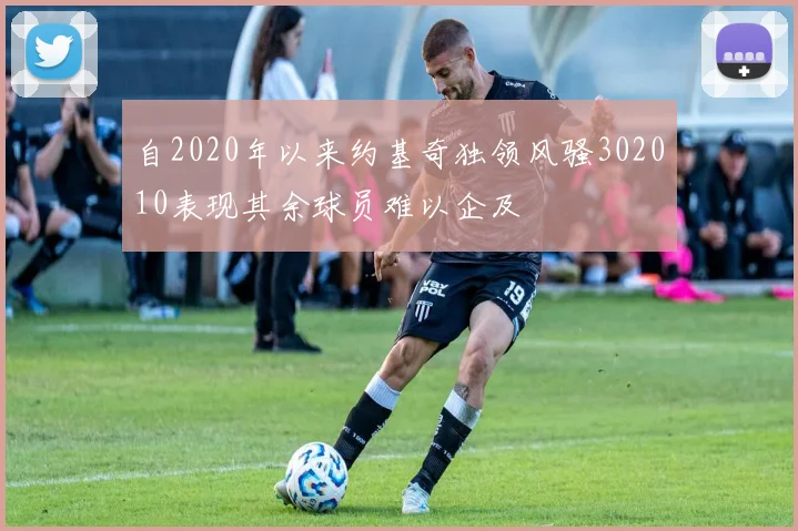 自2020年以来约基奇独领风骚302010表现其余球员难以企及