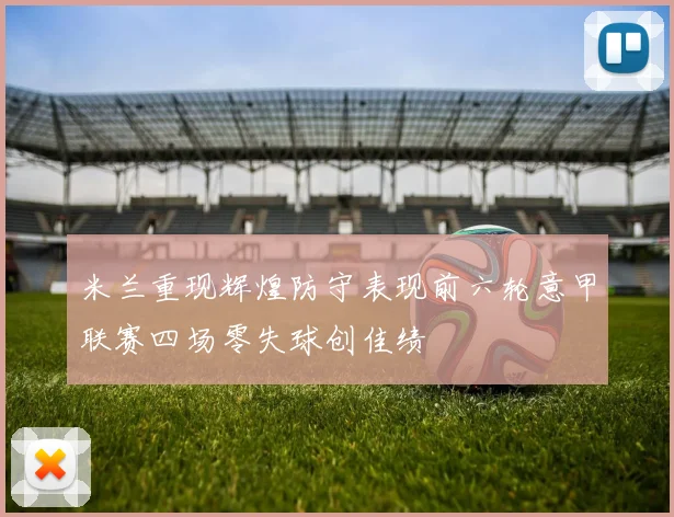 米兰重现辉煌防守表现前六轮意甲联赛四场零失球创佳绩