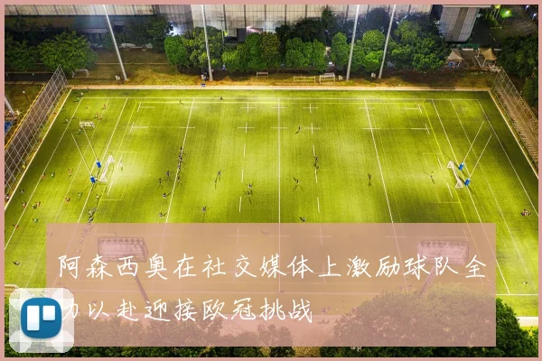 阿森西奥在社交媒体上激励球队全力以赴迎接欧冠挑战
