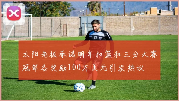 太阳老板承诺明年扣篮和三分大赛冠军各奖励100万美元引发热议