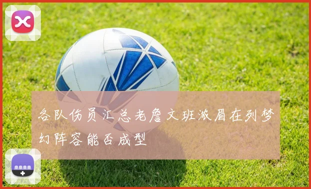 各队伤员汇总老詹文班浓眉在列梦幻阵容能否成型