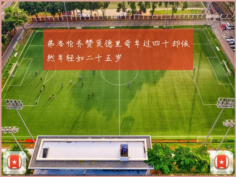 弗洛伦齐赞莫德里奇年过四十却依然年轻如二十五岁