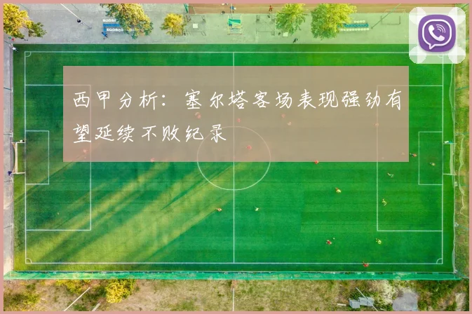 西甲分析：塞尔塔客场表现强劲有望延续不败纪录