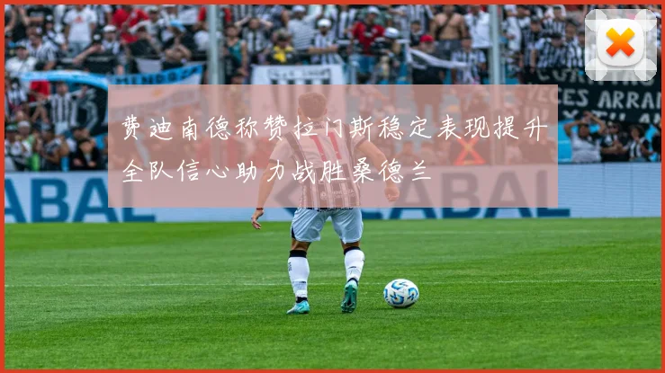 费迪南德称赞拉门斯稳定表现提升全队信心助力战胜桑德兰