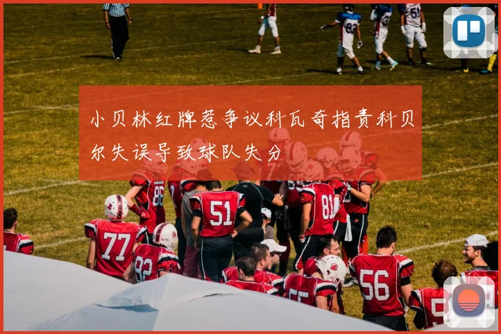 小贝林红牌惹争议科瓦奇指责科贝尔失误导致球队失分