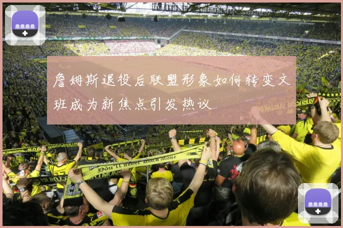 詹姆斯退役后联盟形象如何转变文班成为新焦点引发热议