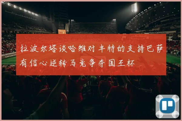 拉波尔塔谈哈维对丰特的支持巴萨有信心逆转马竞争夺国王杯