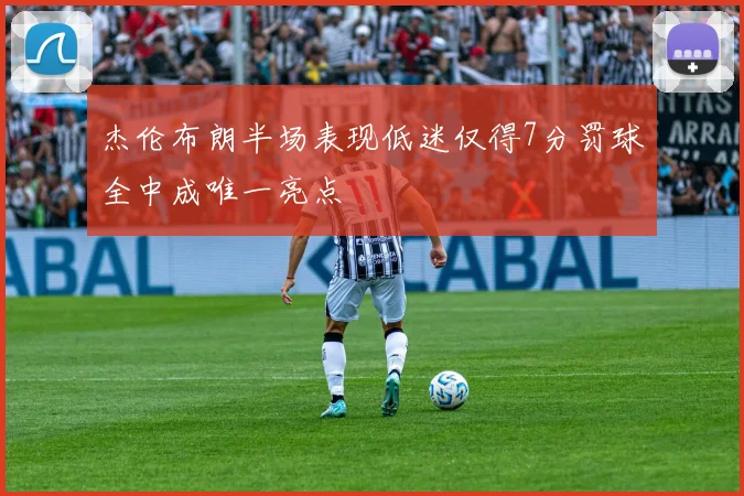 杰伦布朗半场表现低迷仅得7分罚球全中成唯一亮点