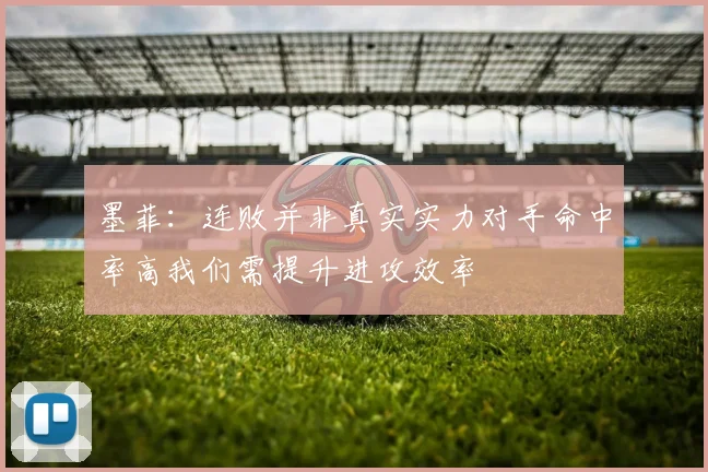 墨菲：连败并非真实实力对手命中率高我们需提升进攻效率