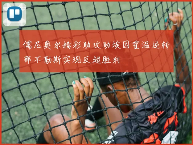 儒尼奥尔精彩助攻助埃因霍温逆转那不勒斯实现反超胜利