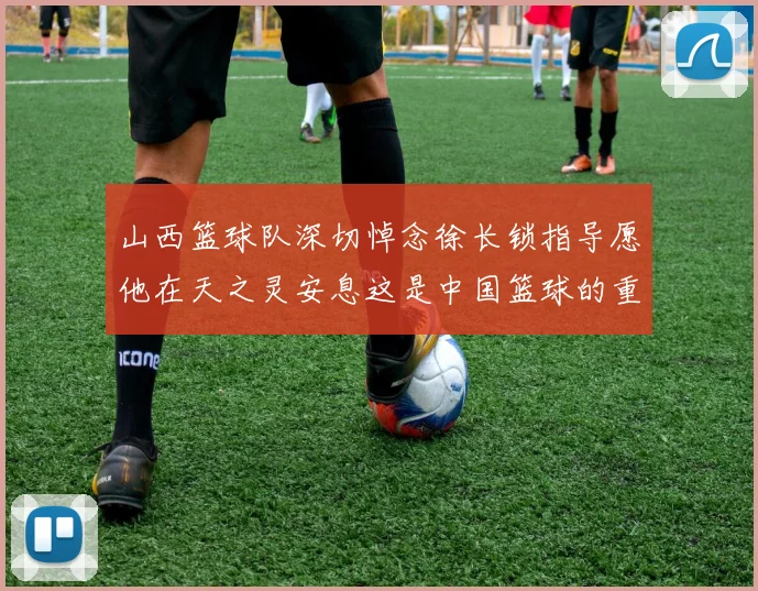 山西篮球队深切悼念徐长锁指导愿他在天之灵安息这是中国篮球的重大损失
