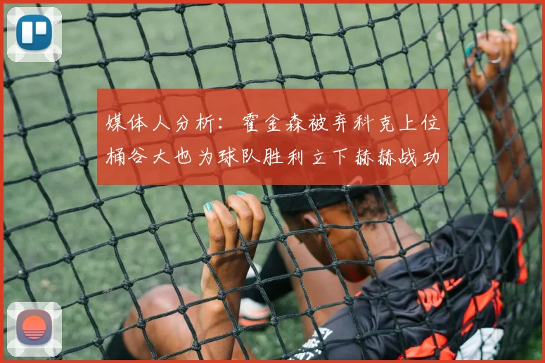 媒体人分析：霍金森被弃科克上位桶谷大也为球队胜利立下赫赫战功