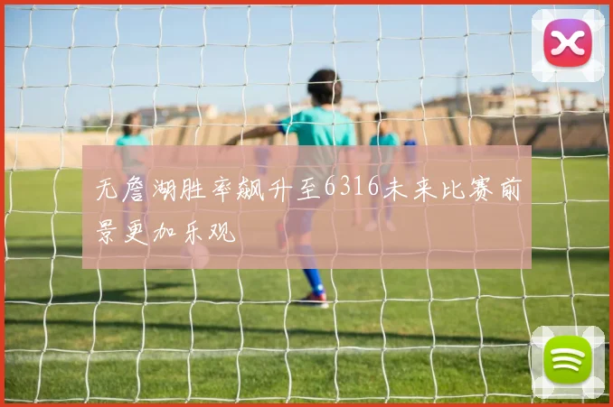 无詹湖胜率飙升至6316未来比赛前景更加乐观