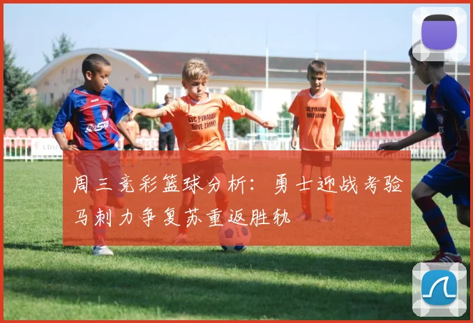 周三竞彩篮球分析：勇士迎战考验马刺力争复苏重返胜轨